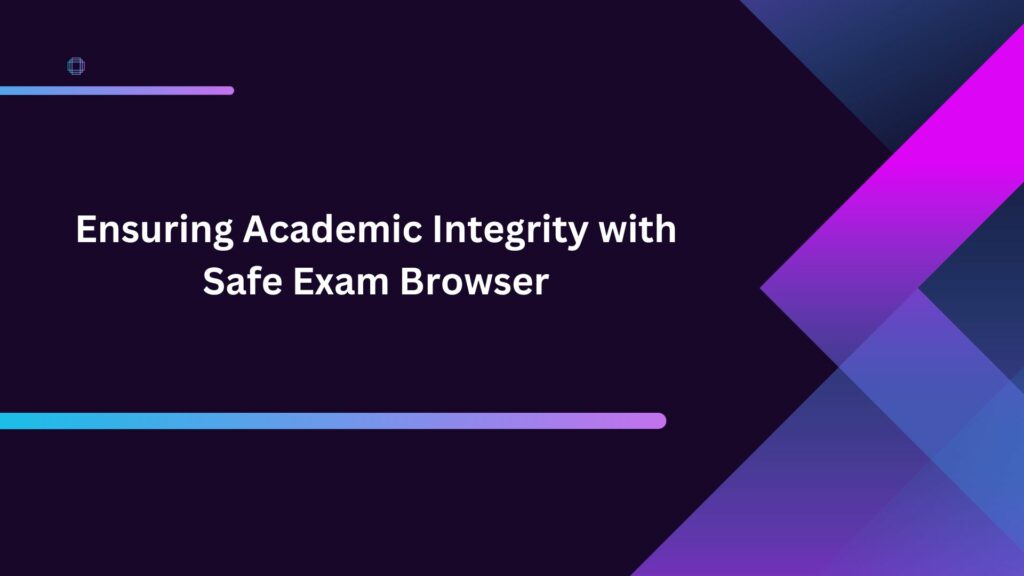 Ensuring Academic Integrity with Safe Exam Browser