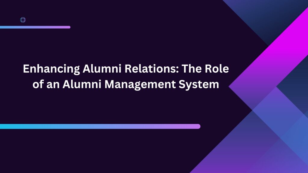Enhancing Alumni Relations: The Role of an Alumni Management System