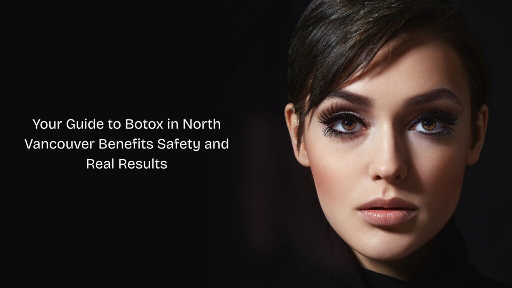 Your Guide to Botox in North Vancouver Benefits Safety and Real Results
